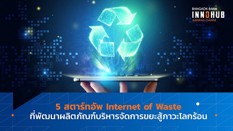5 สตาร์ทอัพ Internet of Waste ที่พัฒนาผลิตภัณฑ์บริหารจัดการขยะสู้ภาวะโลกร้อน