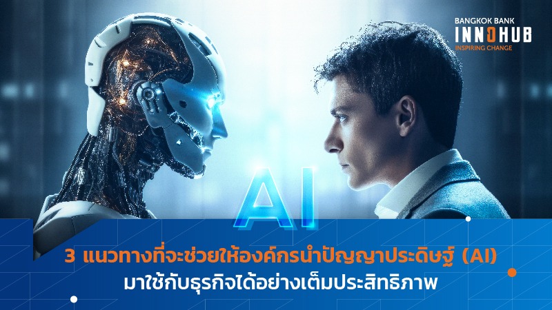 3 แนวทางที่จะช่วยให้องค์กรนำปัญญาประดิษฐ์ (AI) มาใช้กับธุรกิจได้อย่างเต็มประสิทธิภาพ