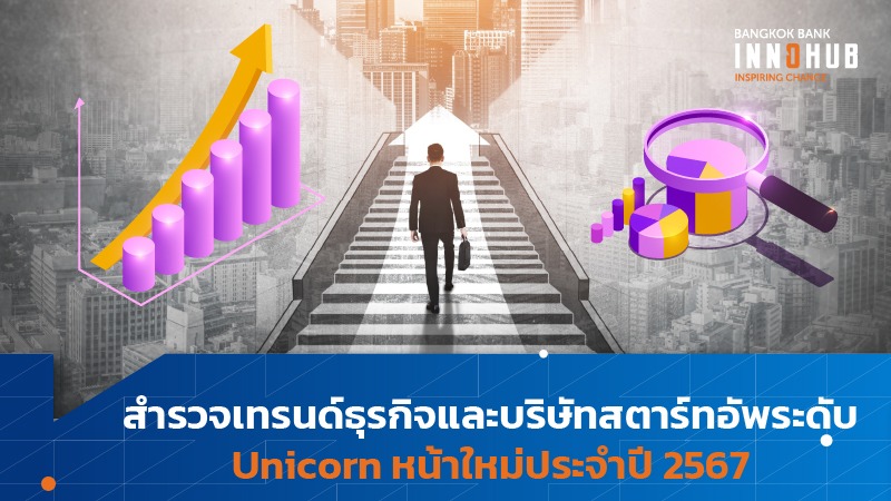 สำรวจเทรนด์ธุรกิจและบริษัทสตาร์ทอัพระดับ Unicorn หน้าใหม่ประจำปี 2567